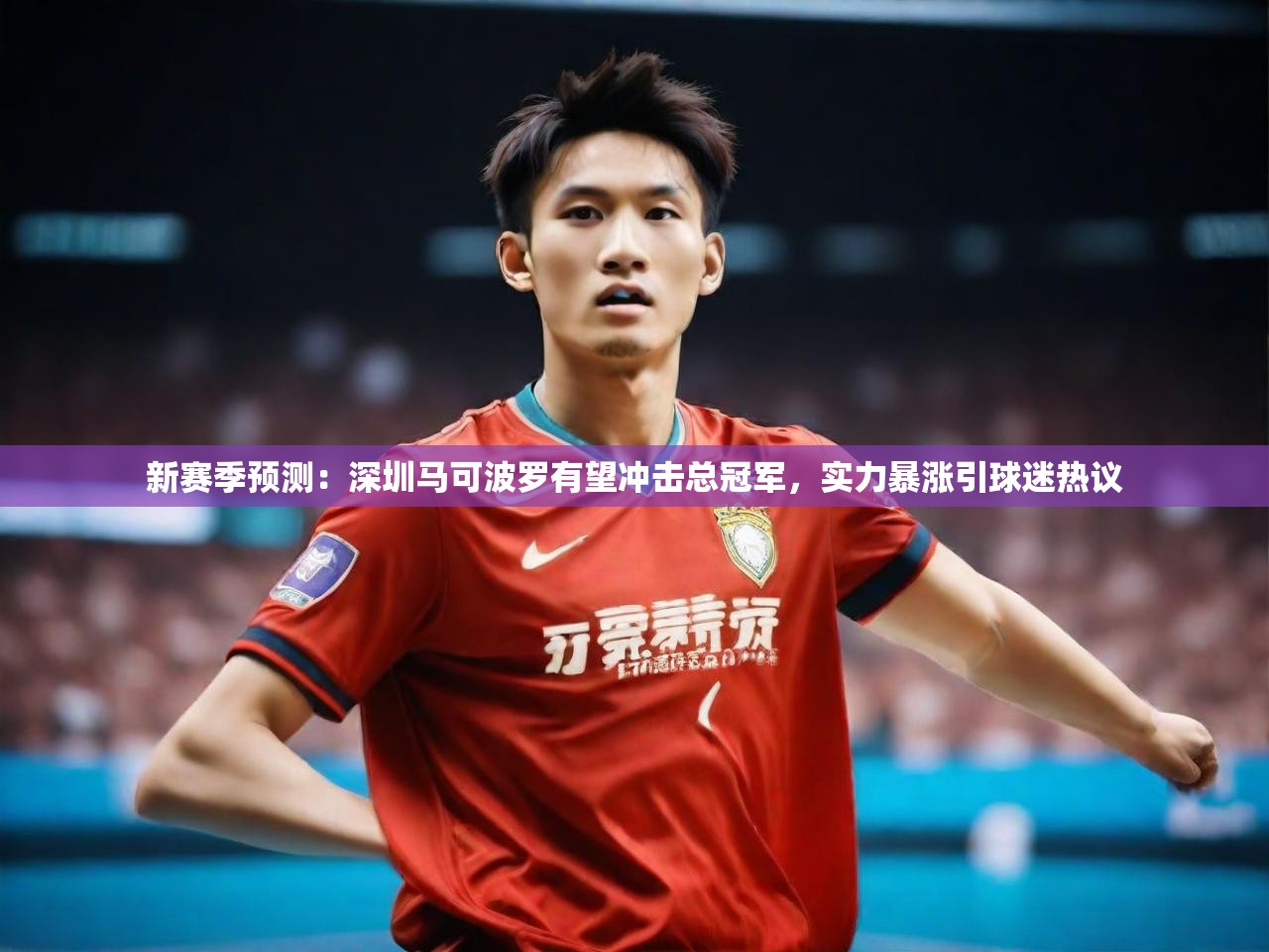 新赛季预测：深圳马可波罗有望冲击总冠军，实力暴涨引球迷热议