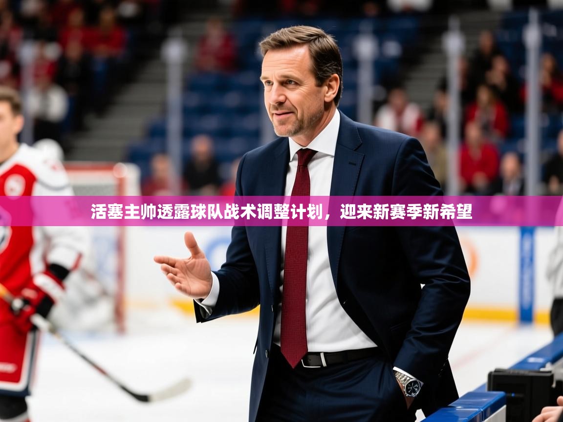 活塞主帅透露球队战术调整计划，迎来新赛季新希望