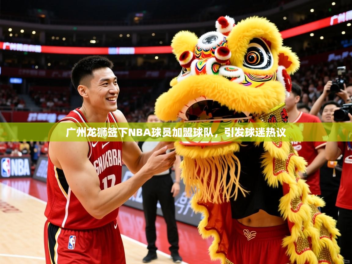 广州龙狮签下NBA球员加盟球队,引发球迷热议 广州龙狮签下NBA球员加盟球队,引发球迷热议
