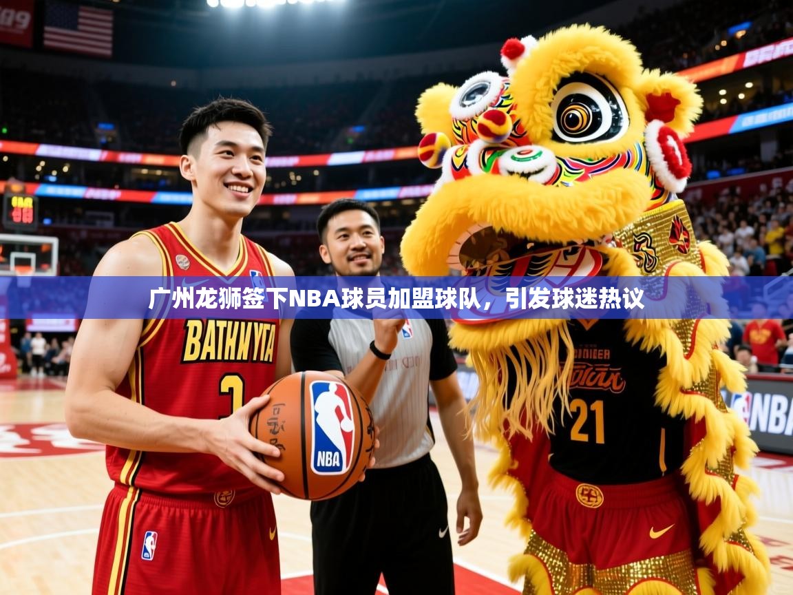 广州龙狮签下NBA球员加盟球队,引发球迷热议 广州龙狮签下NBA球员加盟球队,引发球迷热议