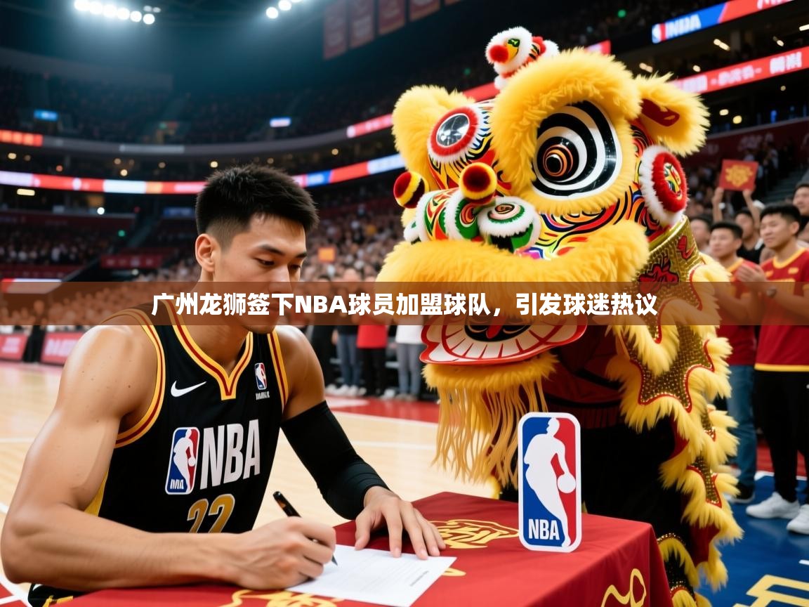 广州龙狮签下NBA球员加盟球队,引发球迷热议 广州龙狮签下NBA球员加盟球队,引发球迷热议