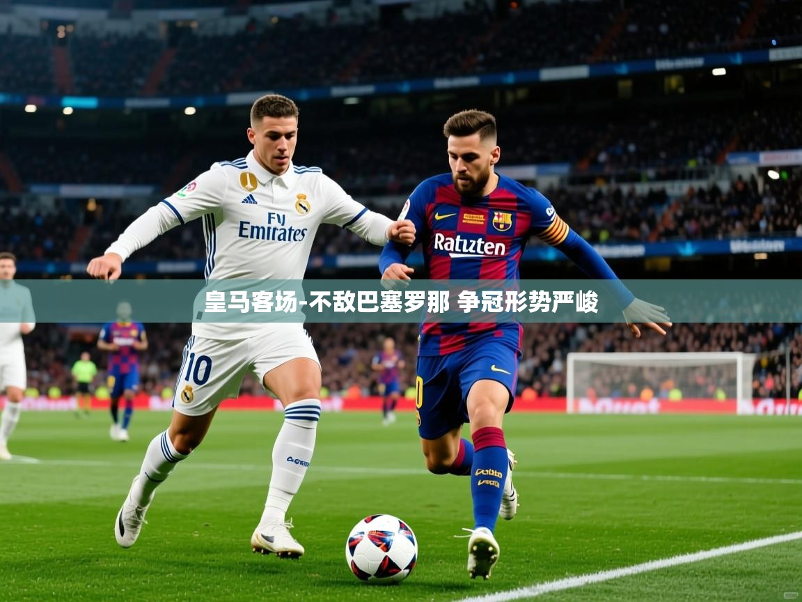 皇马客场-不敌巴塞罗那 争冠形势严峻