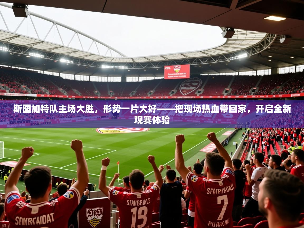 斯图加特队主场大胜，形势一片大好——把现场热血带回家，开启全新观赛体验