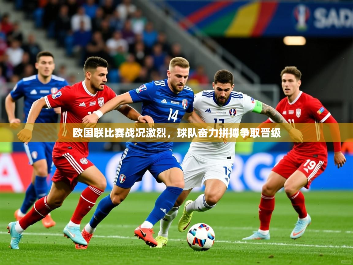 欧国联比赛战况激烈，球队奋力拼搏争取晋级