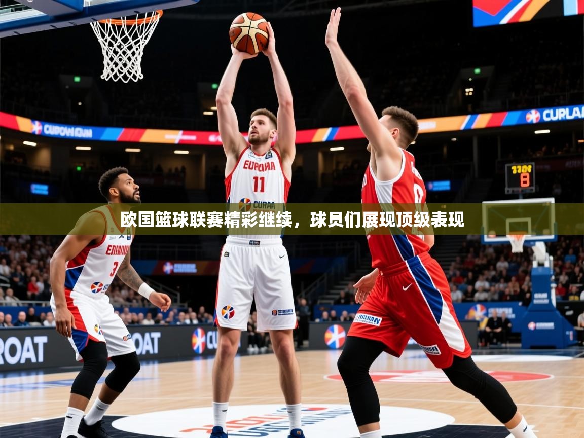 欧国篮球联赛精彩继续，球员们展现顶级表现