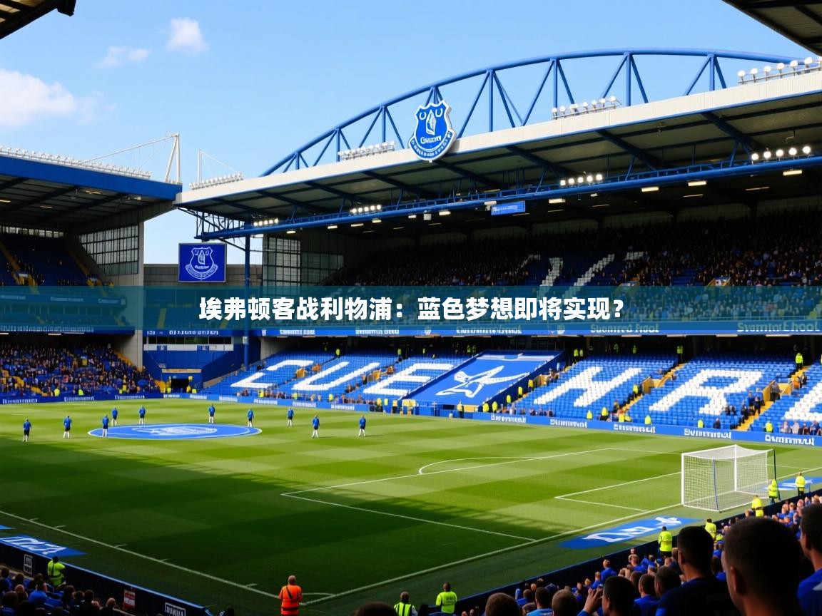 埃弗顿客战利物浦：蓝色梦想即将实现？
