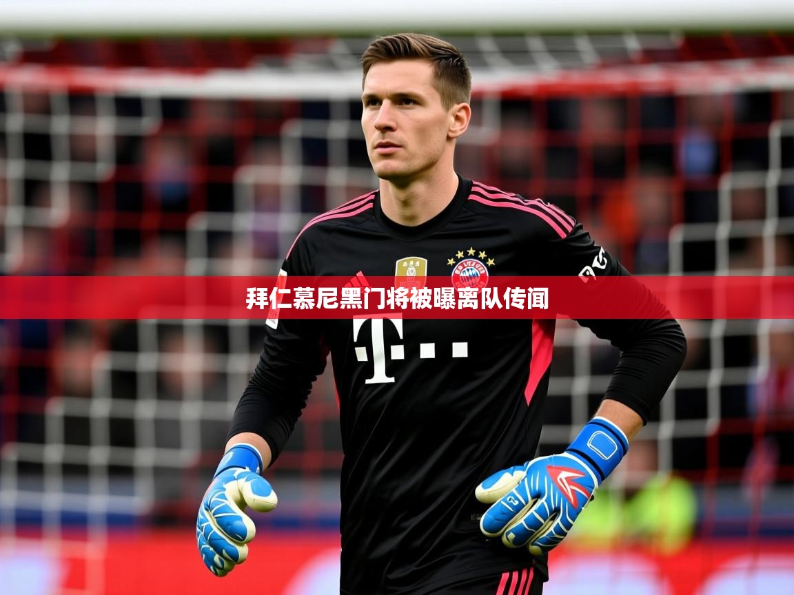 拜仁慕尼黑门将被曝离队传闻