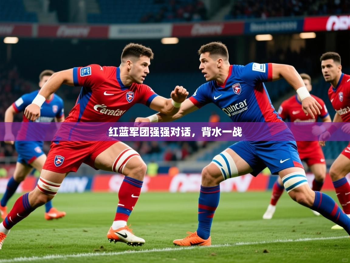 红蓝军团强强对话，背水一战