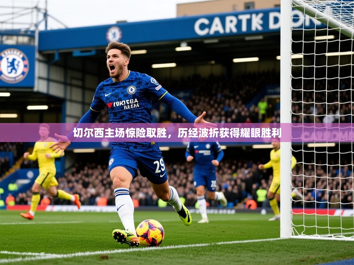 切尔西主场惊险取胜，历经波折获得耀眼胜利