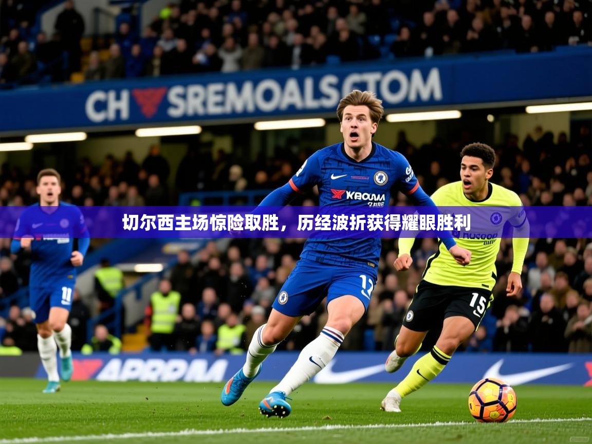 切尔西主场惊险取胜，历经波折获得耀眼胜利