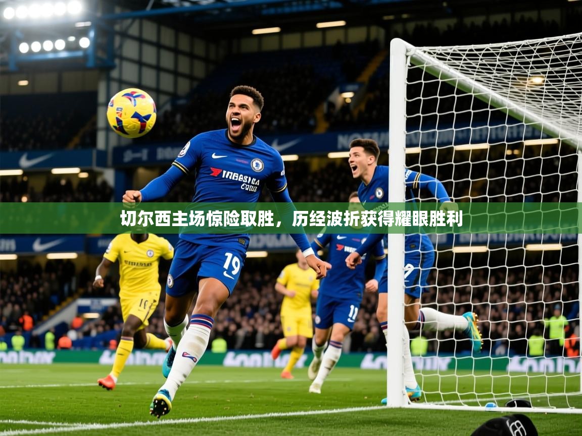 切尔西主场惊险取胜，历经波折获得耀眼胜利