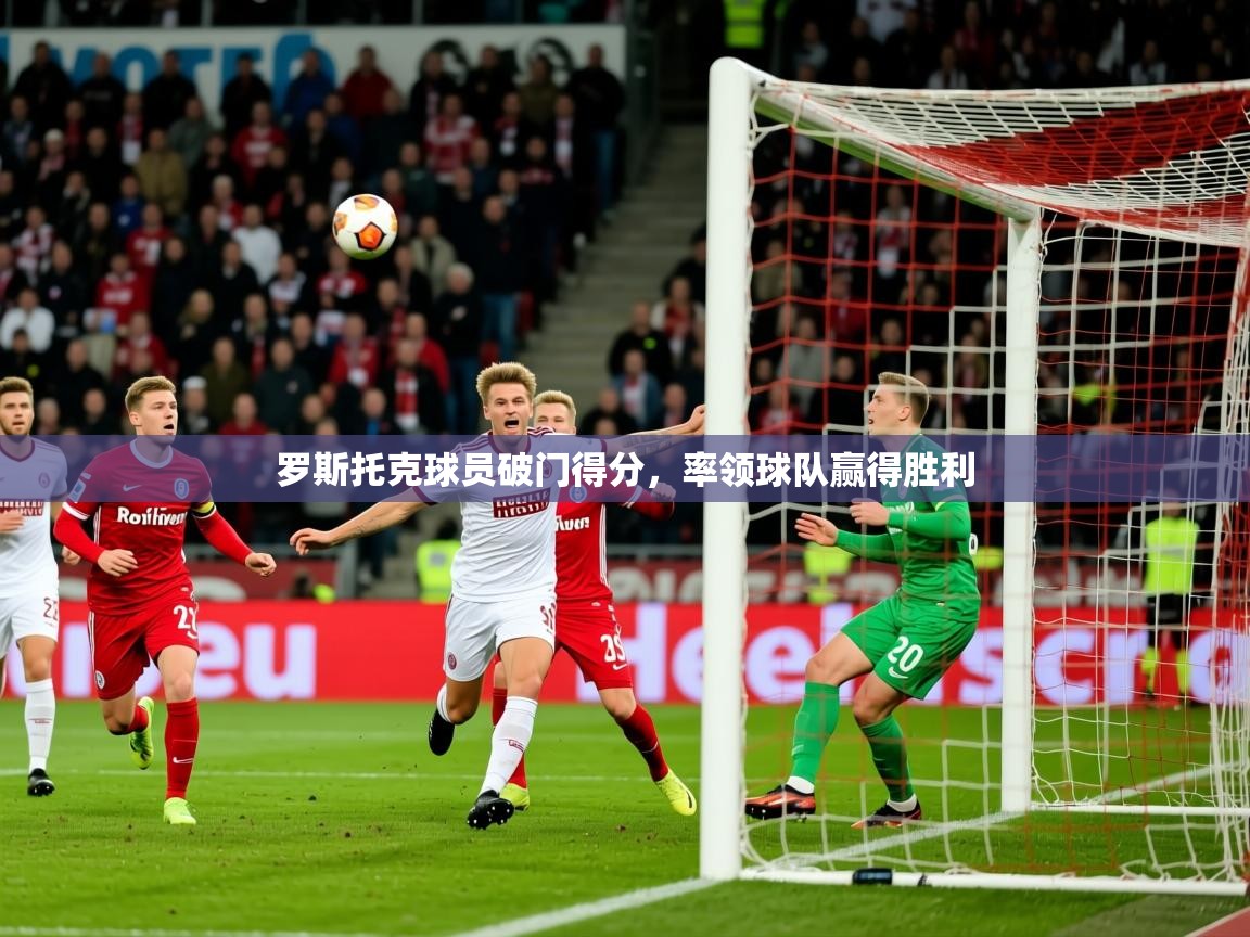 罗斯托克球员破门得分，率领球队赢得胜利