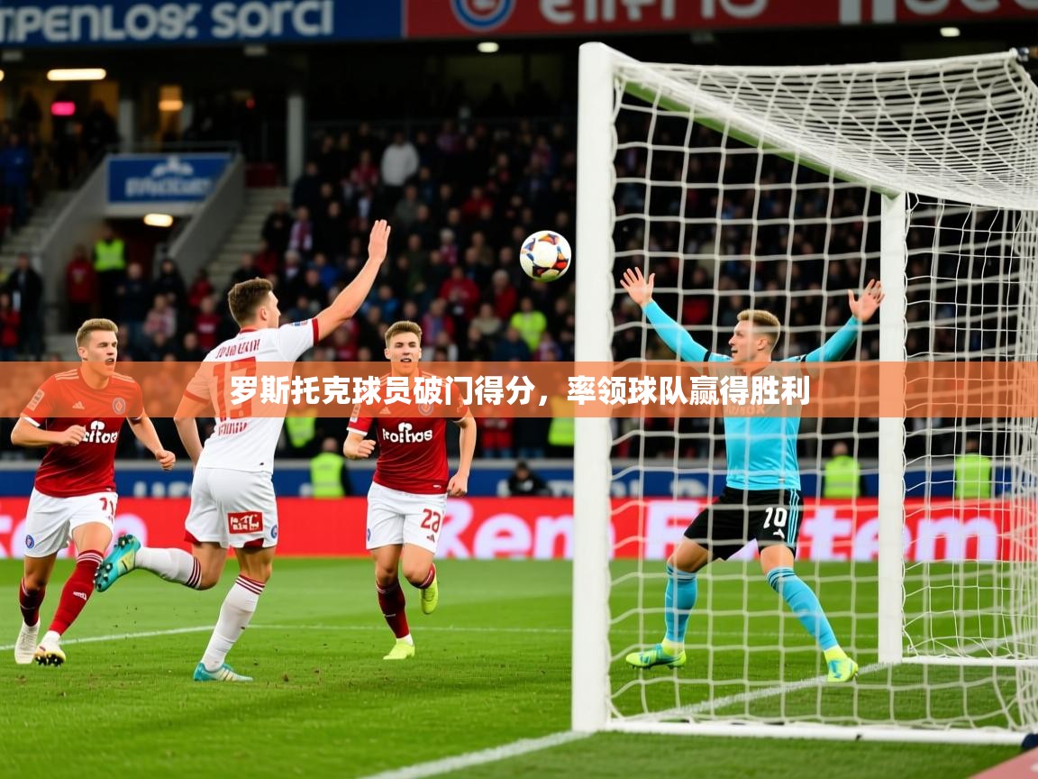 罗斯托克球员破门得分，率领球队赢得胜利